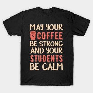 May your coffee be strong and your students be calm T-Shirt